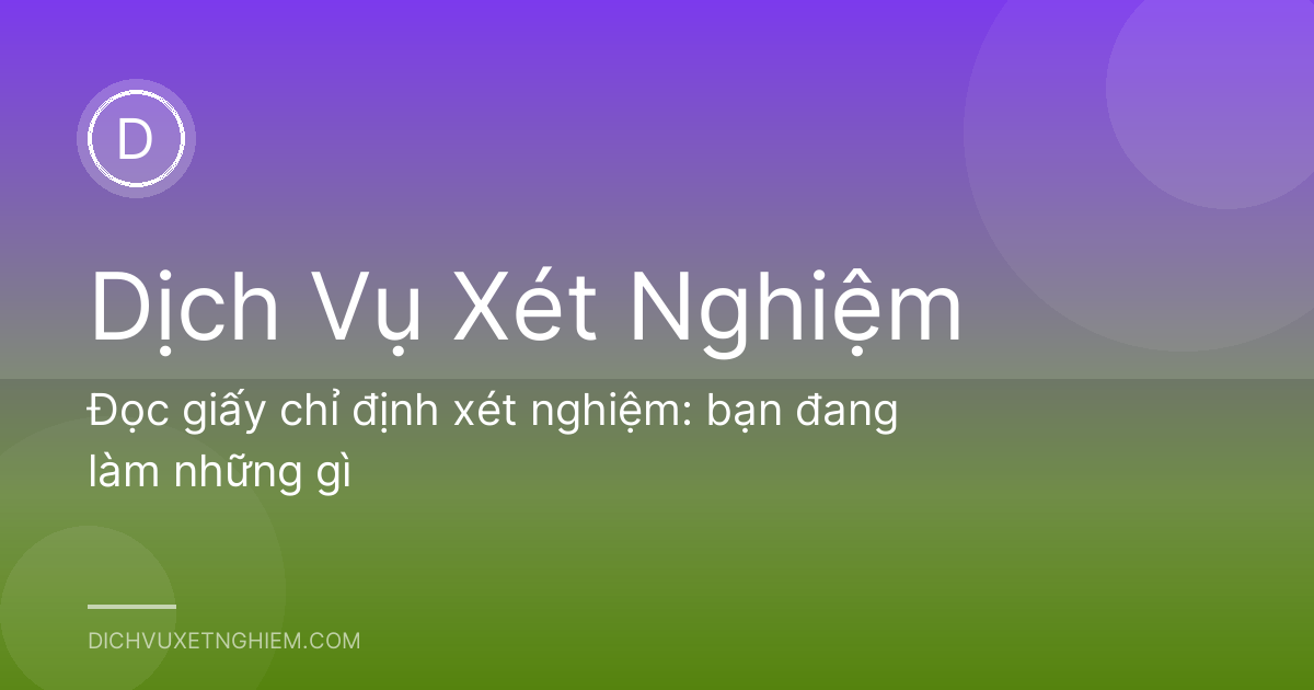 Đọc giấy chỉ định xét nghiệm: bạn đang làm những gì