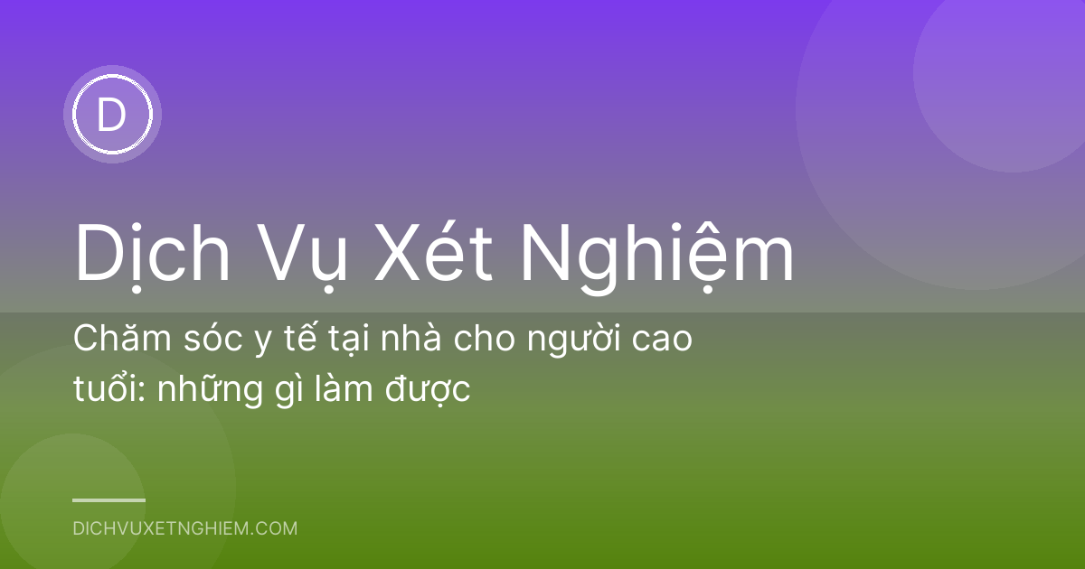 Chăm sóc y tế tại nhà cho người cao tuổi: những gì làm được