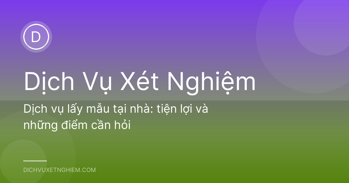 Dịch vụ lấy mẫu tại nhà: tiện lợi và những điểm cần hỏi