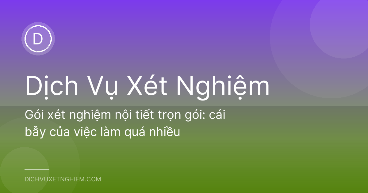 Gói xét nghiệm nội tiết trọn gói: cái bẫy của việc làm quá nhiều