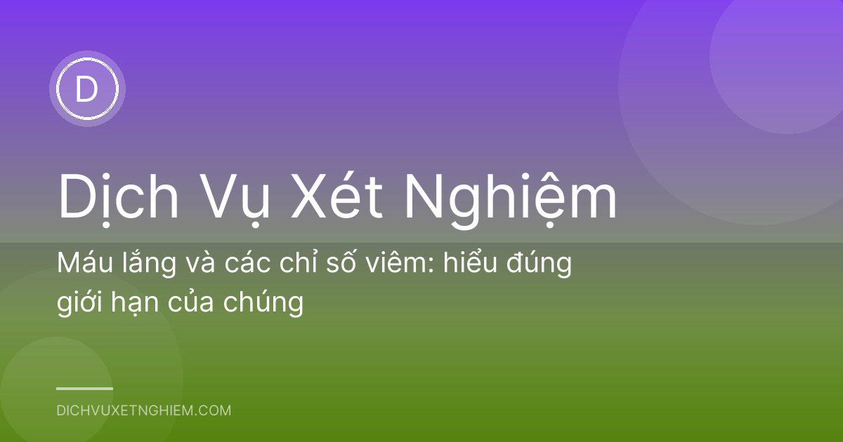 Máu lắng và các chỉ số viêm: hiểu đúng giới hạn của chúng