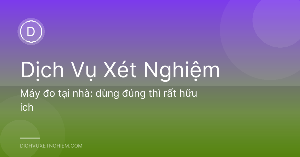 Máy đo tại nhà: dùng đúng thì rất hữu ích