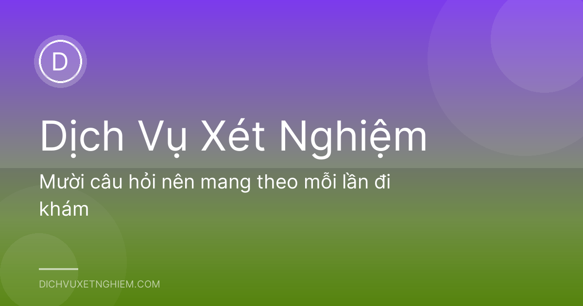 Mười câu hỏi nên mang theo mỗi lần đi khám