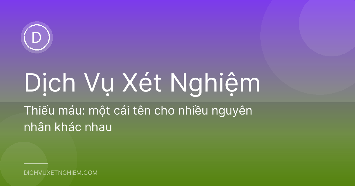 Thiếu máu: một cái tên cho nhiều nguyên nhân khác nhau
