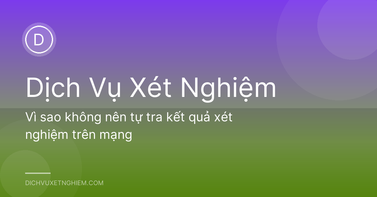 Vì sao không nên tự tra kết quả xét nghiệm trên mạng