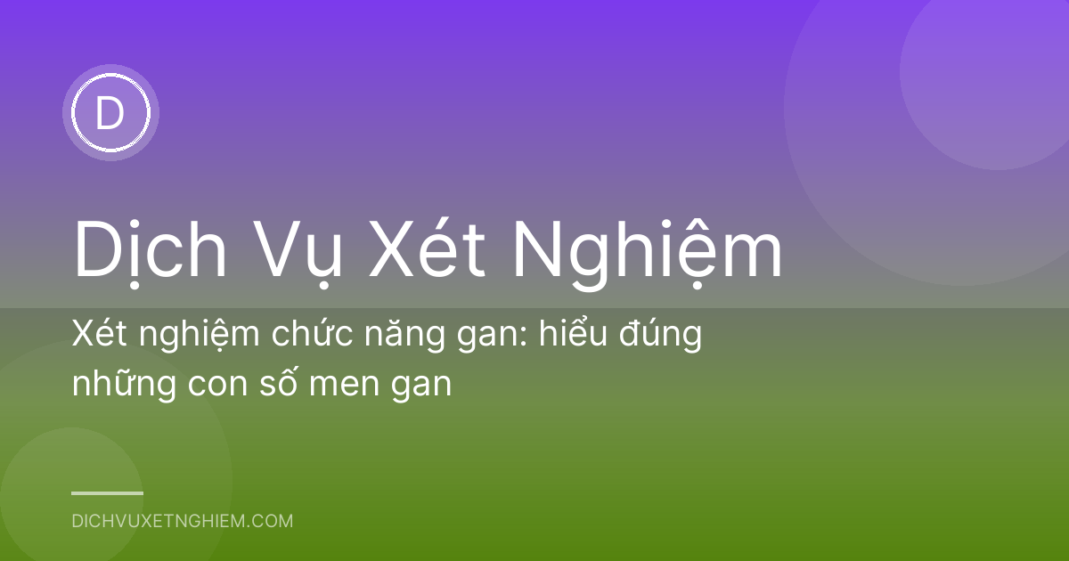 Xét nghiệm chức năng gan: hiểu đúng những con số men gan
