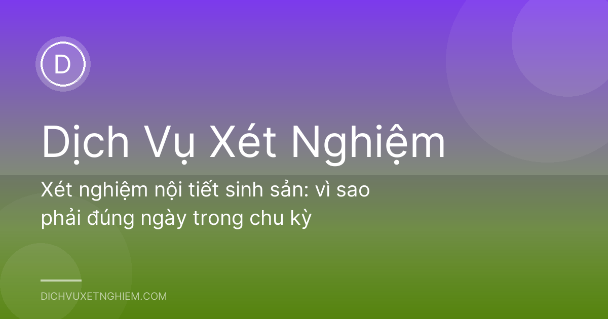 Xét nghiệm nội tiết sinh sản: vì sao phải đúng ngày trong chu kỳ