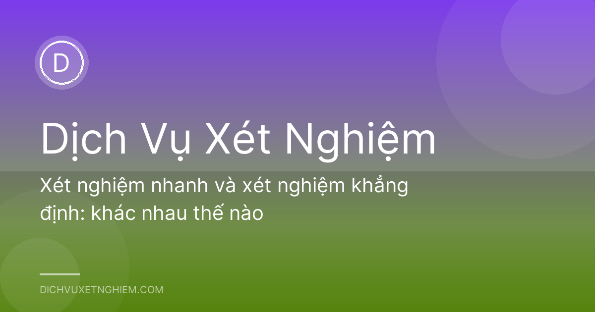 Xét nghiệm nhanh và xét nghiệm khẳng định: khác nhau thế nào