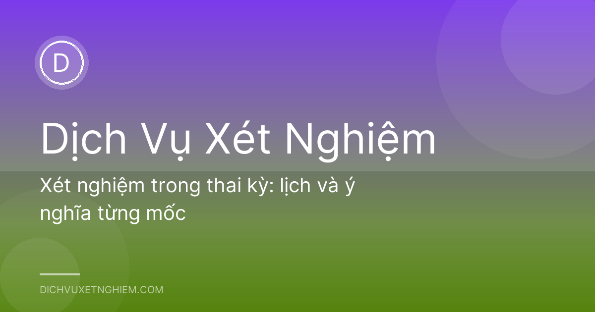 Xét nghiệm trong thai kỳ: lịch và ý nghĩa từng mốc